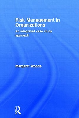 Risk Management in Organizations: An Integrated Case Study Approach by Margaret Woods