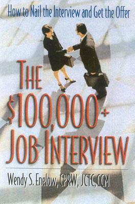 The $100,000+ Job Interview: How to Nail the Interview and Get the Offer by Wendy S. Enelow, Wendy S. Enlow