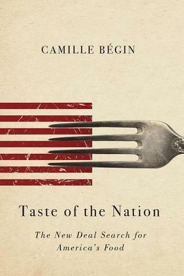 Taste of the Nation: The New Deal Search for America's Food by Camille Begin