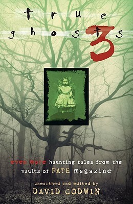 True Ghosts 3: Even More Chilling Tales from the Vaults of FATE Magazine by David F. Godwin