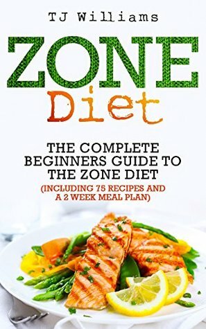 Zone Diet: The Ultimate Beginners Guide To The Zone Diet (includes 75 recipes and a 2 week meal plan) (Antioxidants & Phytochemicals, Macrobiotics) by T.J. Williams