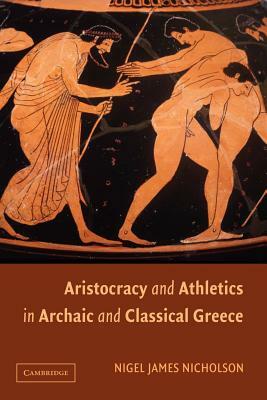 Aristocracy and Athletics in Archaic and Classical Greece by Nigel Nicholson