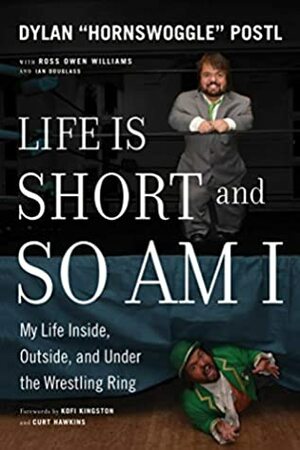 Life Is Short and So Am I: My Life Inside, Outside, and Under the Wrestling Ring by Ross Owen Williams, Ian Douglass, Dylan Postl