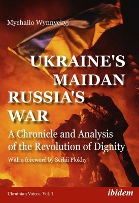 Ukraine's Maidan, Russia's War: A Chronicle and Analysis of the Revolution of Dignity by Mychailo Wynnyckyj