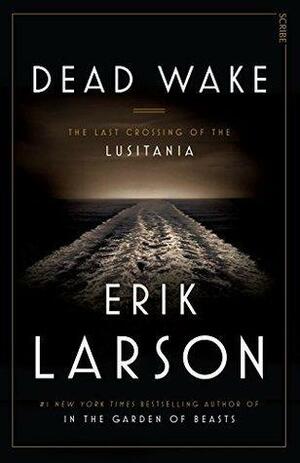 Dead Wake: the last crossing of the Lusitania by Erik Larson, Erik Larson