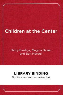 Children at the Center: Transforming Early Childhood Education in the Boston Public Schools by Betty Bardige, Megina Baker, Ben Mardell