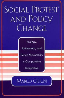 Social Protest and Policy Change: Ecology, Antinuclear, and Peace Movements in Comparative Perspective by Marco Giugni