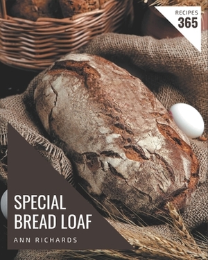 365 Special Bread Loaf Recipes: Greatest Bread Loaf Cookbook of All Time by Ann Richards