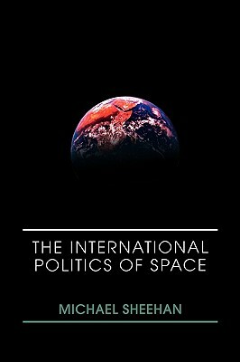 The International Politics of Space by Michael Sheehan