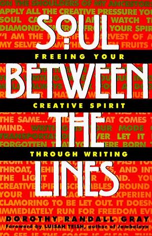 Soul Between the Lines: Freeing Your Creative Spirit Through Writing by Dorothy Randall Gray
