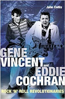 Gene Vincent and Eddie Cochran Rock 'n' Roll Revolutionaries by John Collis