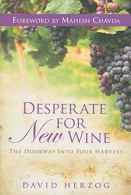 Desperate for New Wine: The Doorway Into Your Harvest by David Herzog