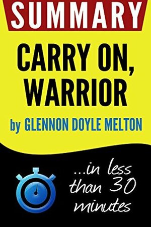 Summary of Carry On, Warrior: The Power of Embracing Your Messy, Beautiful Life (Glennon Doyle Melton) by Book Summary