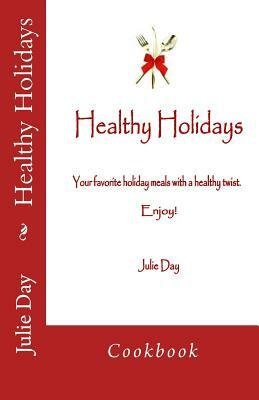 Healthy Holidays Cookbook: Cookbook by Julie Day