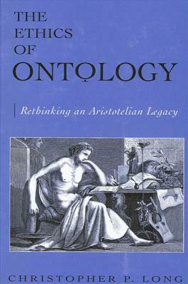 The Ethics of Ontology: Rethinking an Aristotelian Legacy by Christopher P. Long
