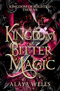A Kingdom of Bitter Magic by Alaya Wells