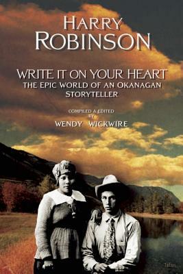 Write It on Your Heart: The Epic World of an Okanagan Storyteller by Harry Robinson