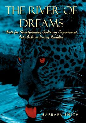 The River of Dreams: Tools for Transforming Ordinary Experiences Into Extraordinary Realities by Barbara Smith