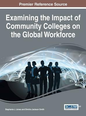 Examining the Impact of Community Colleges on the Global Workforce by Dimitra Jackson Smith, Stephanie J. Jones