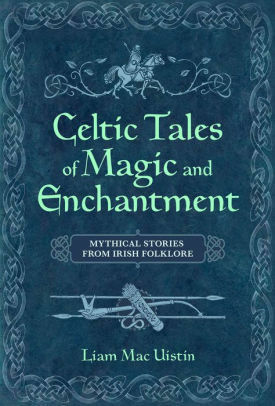 Celtic Tales of Magic and Enchantment: Mythical Stories from Irish Folklore by Liam Mac Uistin, Ruiseal Barnett, Maria A. Negrin