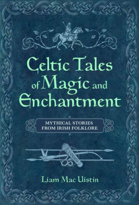 Celtic Tales of Magic and Enchantment: Mythical Stories from Irish Folklore by Liam Mac Uistin, Ruiseal Barnett, Maria A. Negrin