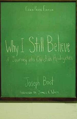 Why I Still Believe: A Journey into Christian Apologetics by James R. White, Joseph Boot
