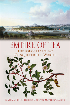 Empire of Tea: The Asian Leaf That Conquered the World by Markman Ellis, Richard Coulton, Matthew Mauger