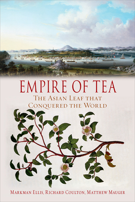 Empire of Tea: The Asian Leaf That Conquered the World by Richard Coulton, Matthew Mauger, Markman Ellis