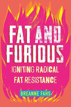 Fat and Furious: Igniting Radical Fat Resistance by Breanne Fahs