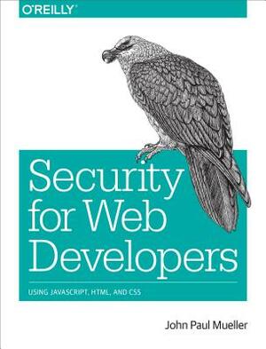 Security for Web Developers: Using Javascript, Html, and CSS by John Paul Mueller