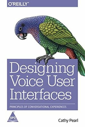 Designing Voice User Interfaces: Principles of Conversational Experiences by Cathy Pearl