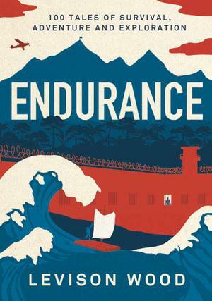 Endurance: 100 Tales of Survival, Endurance and Exploration by Levison Wood