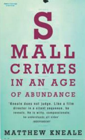 Small Crimes In An Age Of Abundance by Matthew Kneale