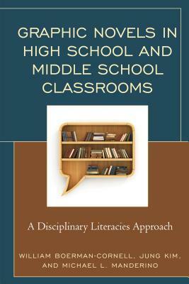Graphic Novels in High School and Middle School Classrooms: A Disciplinary Literacies Approach by Michael Manderino, William Boerman-Cornell, Jung Kim