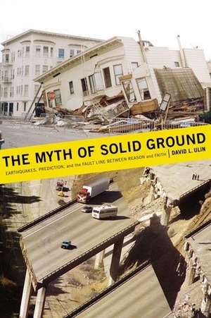 The Myth of Solid Ground: Earthquakes, Prediction, and the Fault Line Between Reason and Faith by David L. Ulin