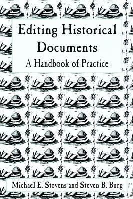 Editing Historical Documents: A Handbook of Practice by Michael E. Stevens, Steven B. Burg