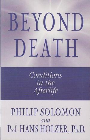 Beyond Death: Conditions in the Afterlife by Hans Holzer, Philip Solomon