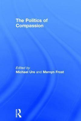 The Politics of Compassion by Mervyn Frost, Michael Ure