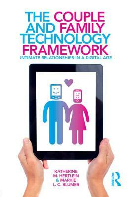 The Couple and Family Technology Framework: Intimate Relationships in a Digital Age by Katherine M. Hertlein, Markie L. C. Blumer