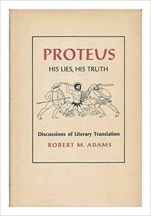 Proteus, His Lies, His Truth; Discussions Of Literary Translation by Robert M. Adams