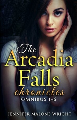 The Arcadia Falls Chronicles: Omnibus by Jennifer Malone Wright