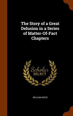 The Story of a Great Delusion in a Series of Matter-Of-Fact Chapters by William White