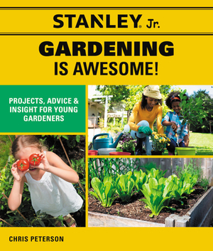 Stanley Jr. Gardening Is Awesome: Projects, Skills, and Ideas for Young Gardeners by Stanley(r) Jr, Chris Peterson
