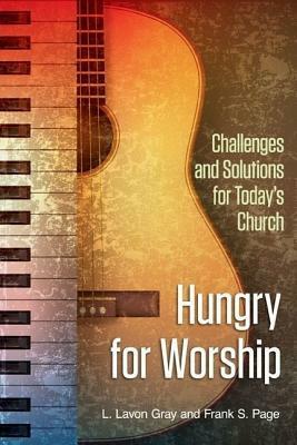 Hungry for Worship: Challenges and Solutions for Today's Church by Frank S. Page, L. Lavon Gray