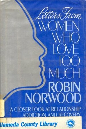 Letters from Women Who Love Too Much: A Closer Look at Relationship Addiction and Recovery by Robin Norwood