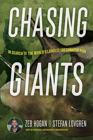 Chasing Giants: In Search of the World's Largest Freshwater Fish by Stefan Lovgren, Zeb Hogan, Zeb Hogan