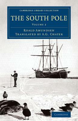 The South Pole: An Account of the Norwegian Antarctic Expedition in the Fram, 1910 1912 by Roald Amundsen