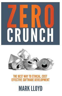 Zero Crunch: The Best Way To Ethical, Cost Effective Software Development by Mark Lloyd