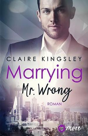 Marrying Mr. Wrong: Deutsche Ausgabe by Claire Kingsley