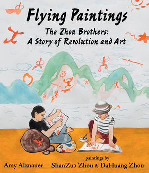 Flying Paintings: The Zhou Brothers: A Story of Revolution and Art by Amy Alznauer
